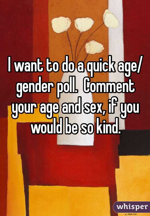 I want to do a quick age/gender poll.  Comment your age and sex, if you would be so kind.