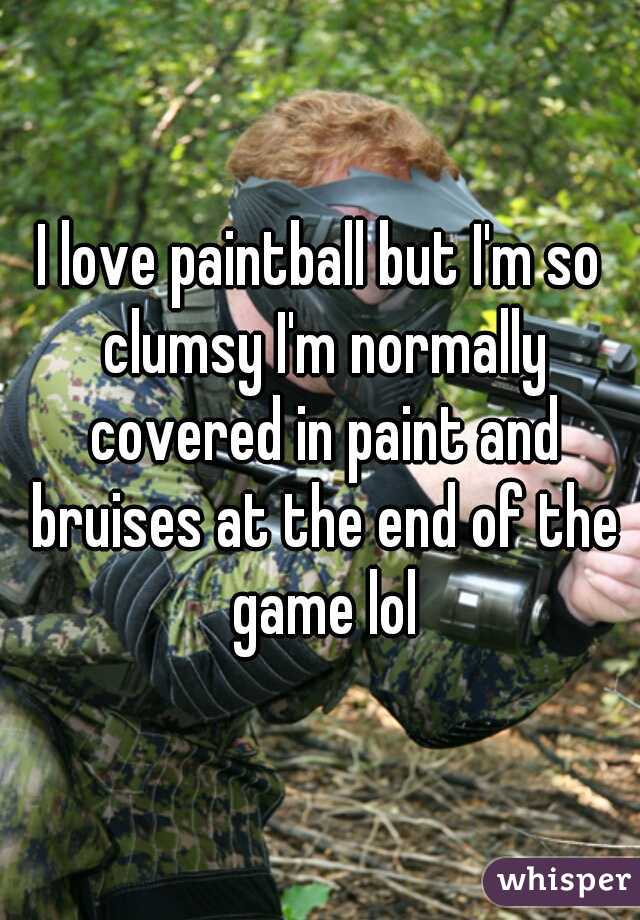 I love paintball but I'm so clumsy I'm normally covered in paint and bruises at the end of the game lol