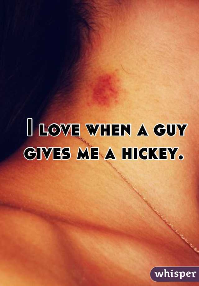 I love when a guy gives me a hickey. 