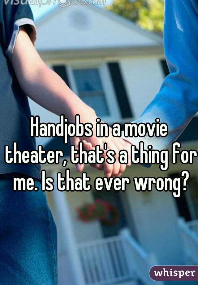 Handjobs in a movie theater, that's a thing for me. Is that ever wrong?