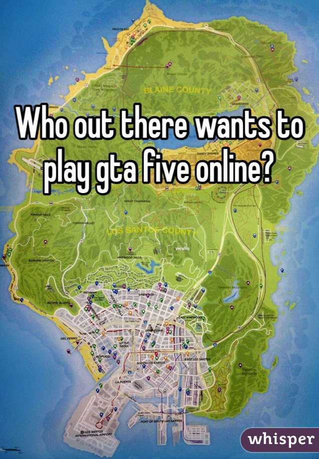 Who out there wants to play gta five online? 