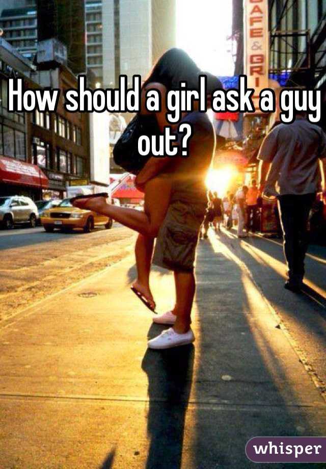 How should a girl ask a guy out?