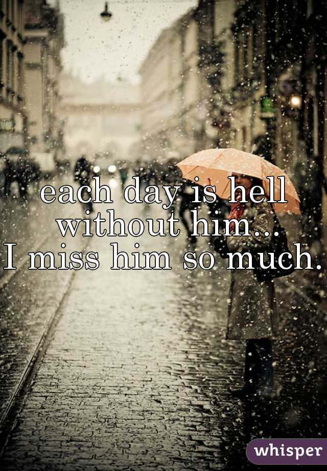 each day is hell without him...
I miss him so much..
