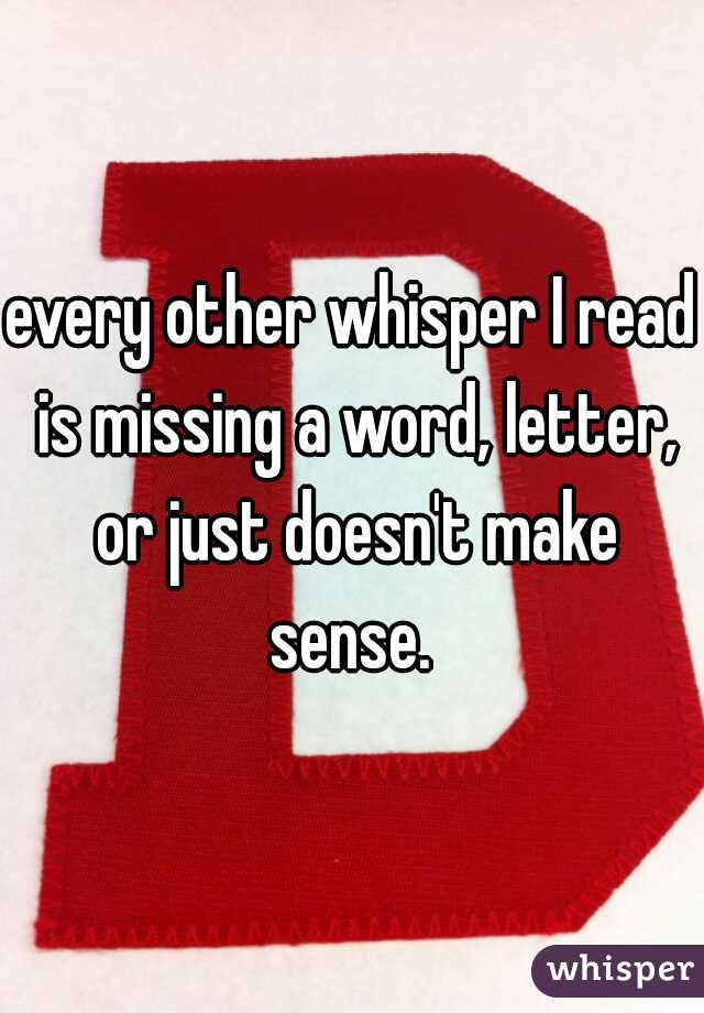 every other whisper I read is missing a word, letter, or just doesn't make sense. 