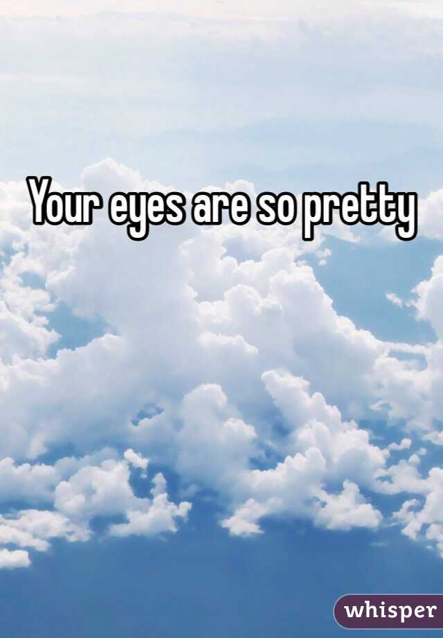 Your eyes are so pretty