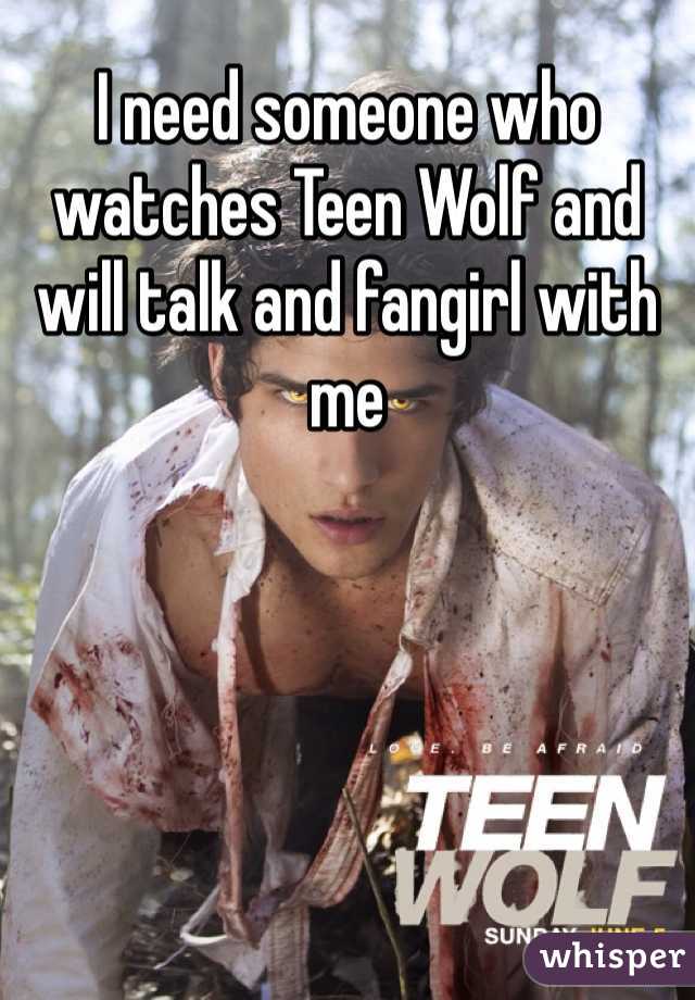 I need someone who watches Teen Wolf and will talk and fangirl with me