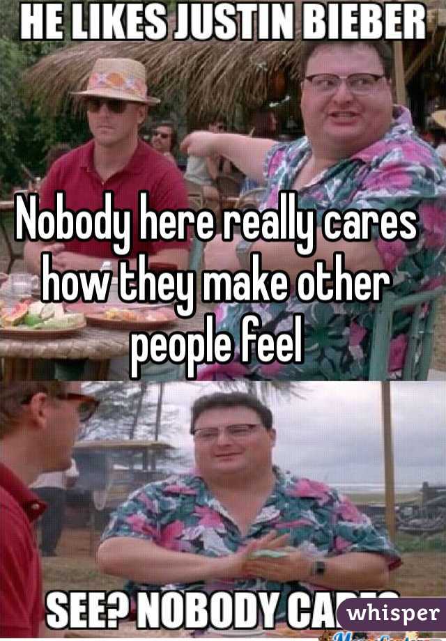 Nobody here really cares how they make other people feel