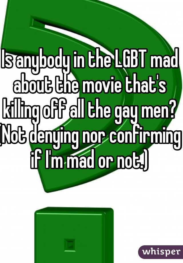 Is anybody in the LGBT mad about the movie that's killing off all the gay men?
(Not denying nor confirming if I'm mad or not.)