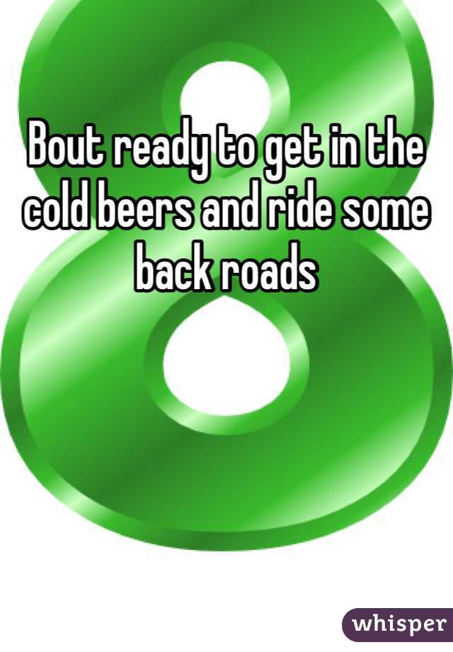 Bout ready to get in the cold beers and ride some back roads 