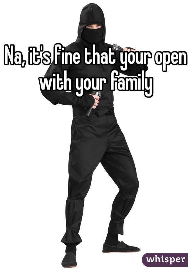 Na, it's fine that your open with your family