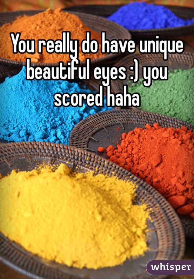 You really do have unique beautiful eyes :) you scored haha