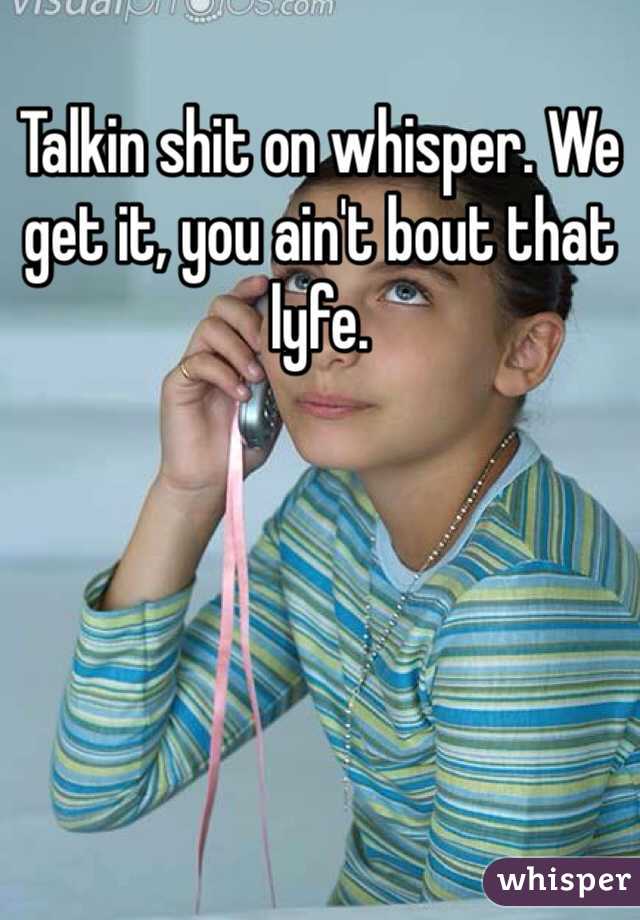 Talkin shit on whisper. We get it, you ain't bout that lyfe.