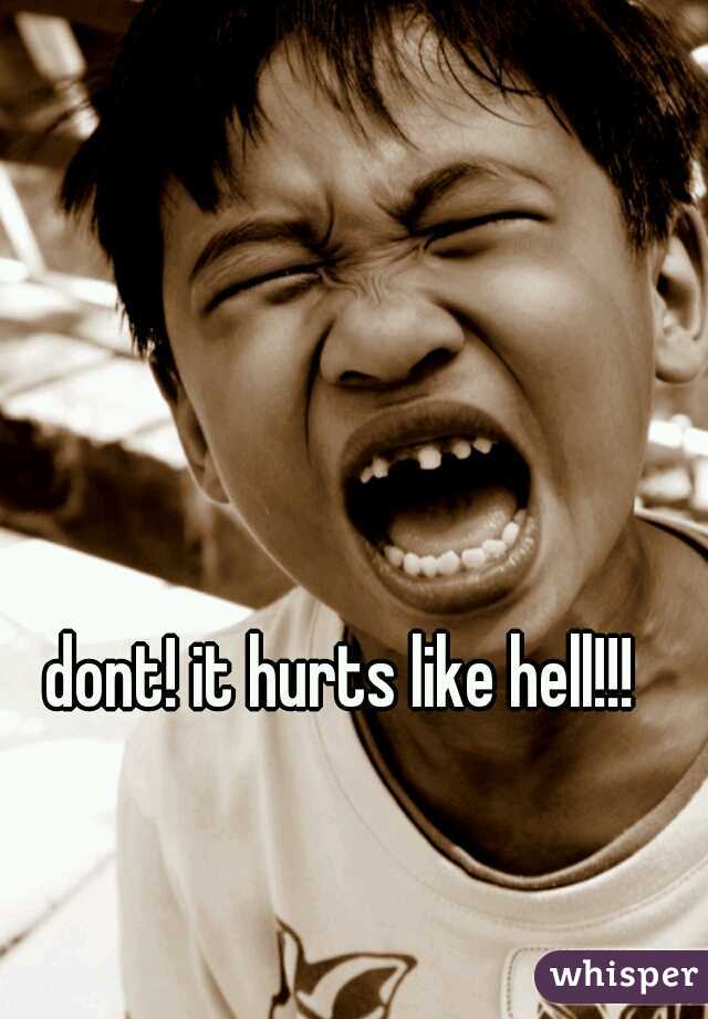 dont! it hurts like hell!!! 