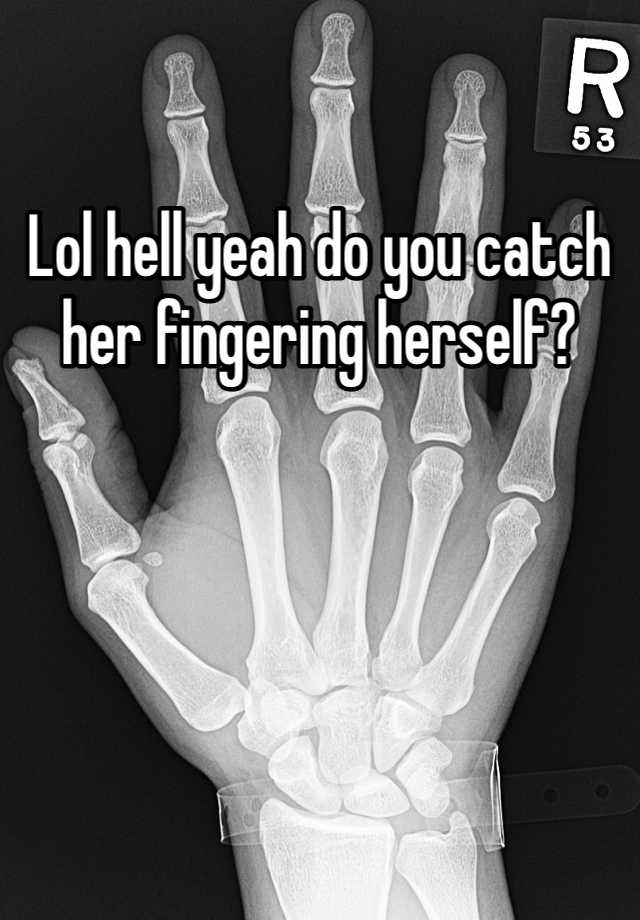 Lol Hell Yeah Do You Catch Her Fingering Herself