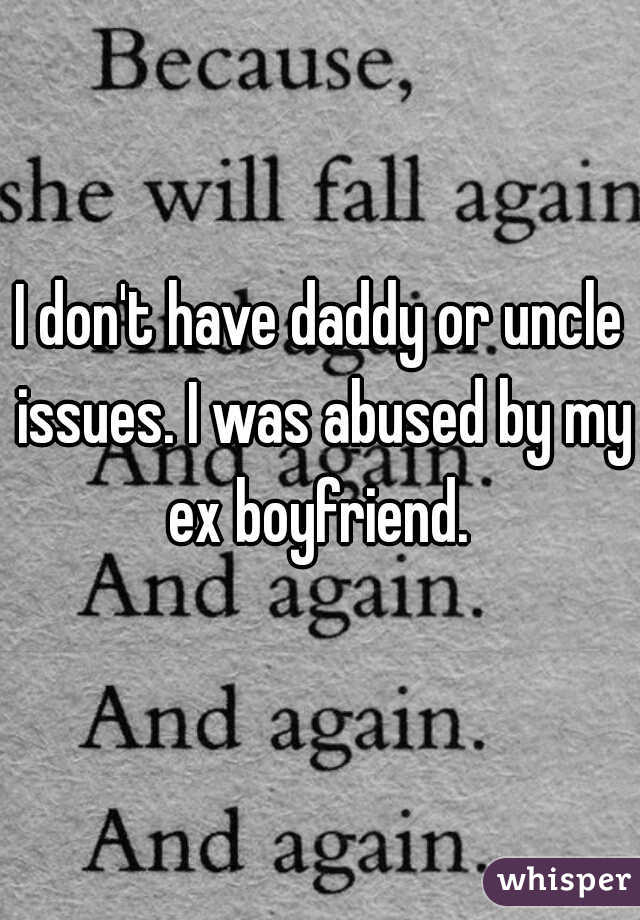 I don't have daddy or uncle issues. I was abused by my ex boyfriend. 