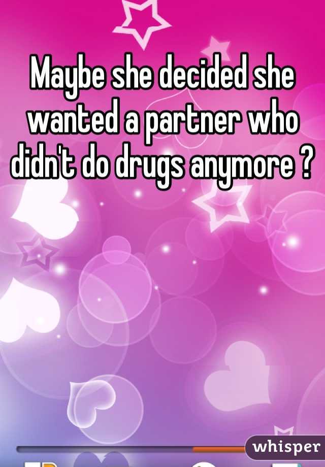 Maybe she decided she wanted a partner who didn't do drugs anymore ? 