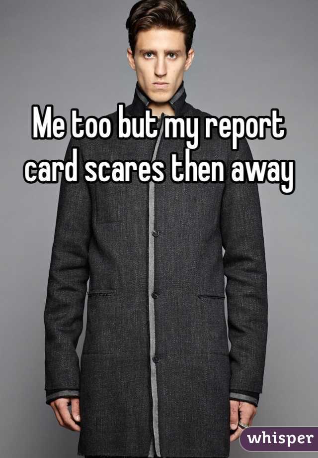 Me too but my report card scares then away