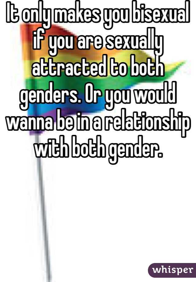 It only makes you bisexual if you are sexually attracted to both genders. Or you would wanna be in a relationship with both gender. 