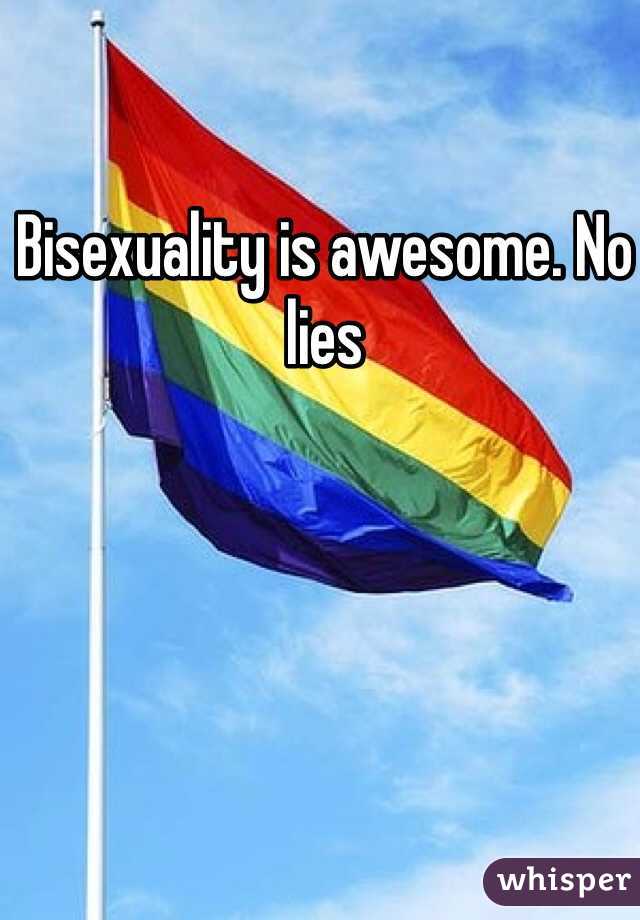 Bisexuality is awesome. No lies