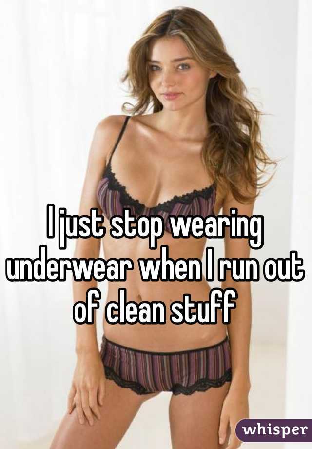 I just stop wearing underwear when I run out of clean stuff 