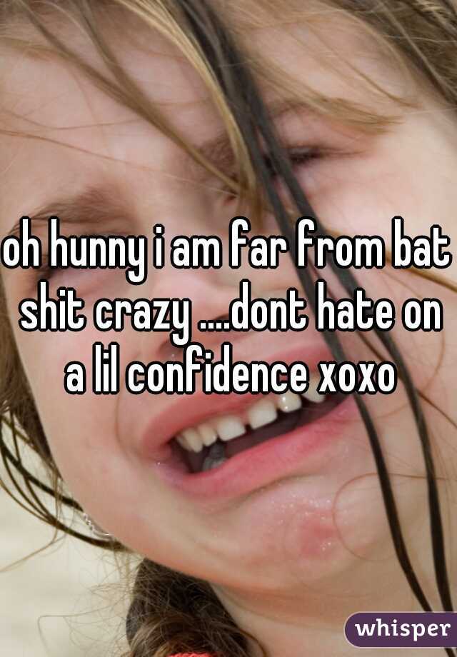 oh hunny i am far from bat shit crazy ....dont hate on a lil confidence xoxo