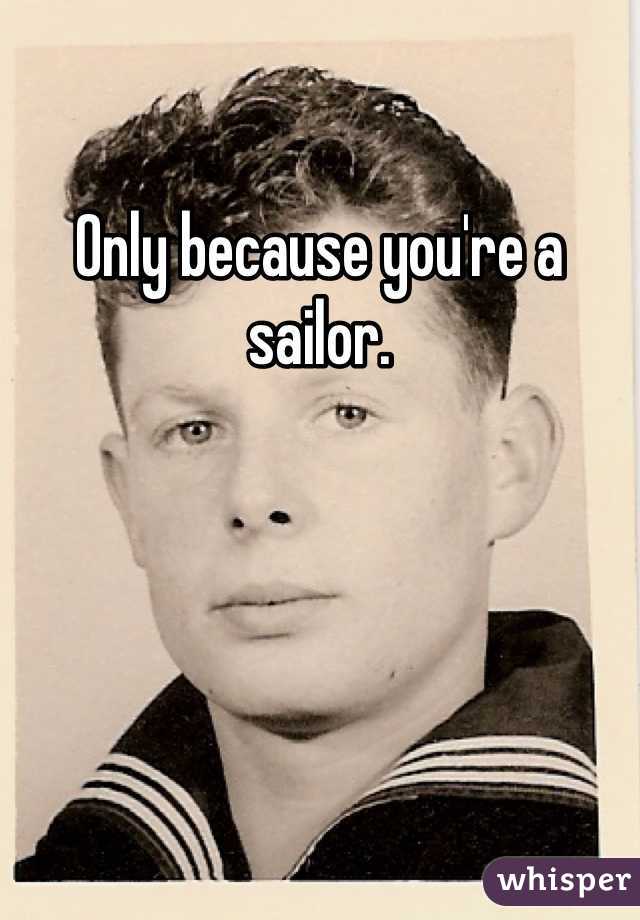 Only because you're a sailor.