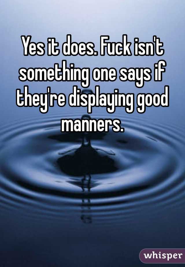 Yes it does. Fuck isn't something one says if they're displaying good manners. 