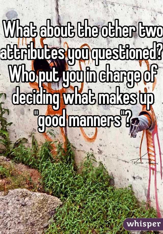 What about the other two attributes you questioned? Who put you in charge of deciding what makes up "good manners"?