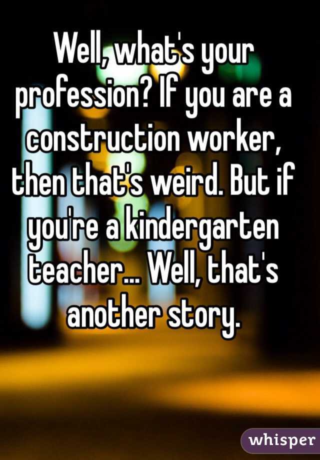 Well, what's your profession? If you are a construction worker, then that's weird. But if you're a kindergarten teacher... Well, that's another story. 