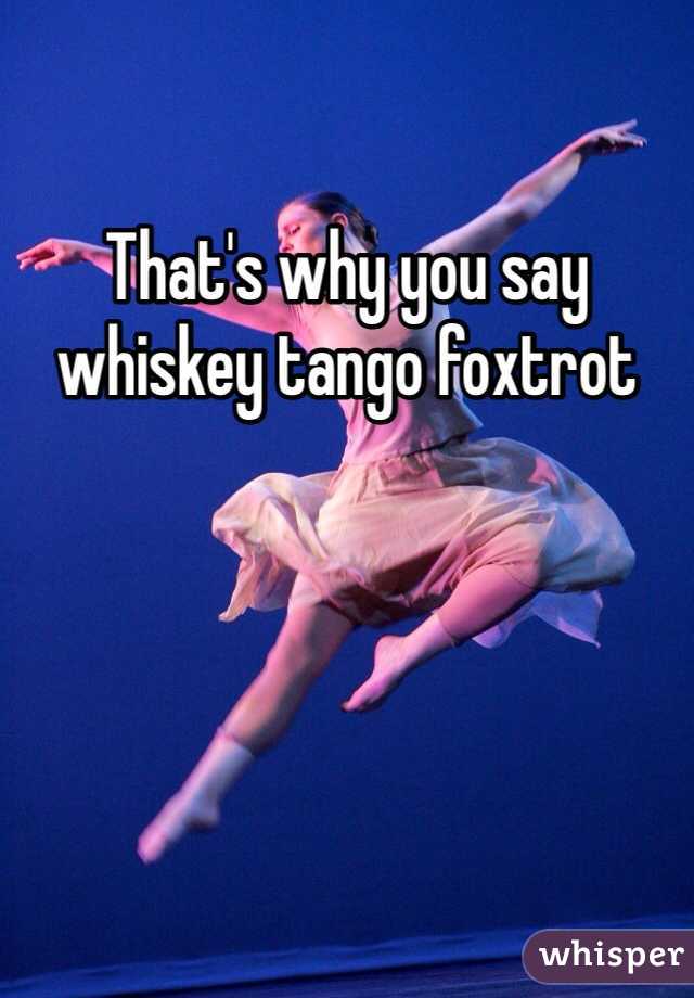 That's why you say whiskey tango foxtrot