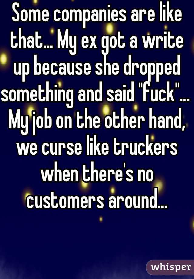 Some companies are like that... My ex got a write up because she dropped something and said "fuck"... My job on the other hand, we curse like truckers when there's no customers around...