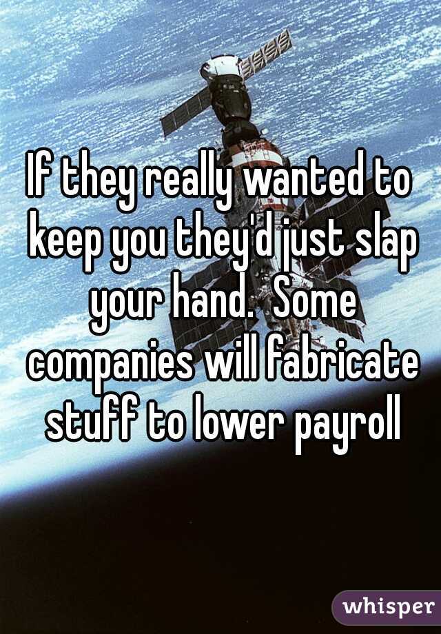 If they really wanted to keep you they'd just slap your hand.  Some companies will fabricate stuff to lower payroll