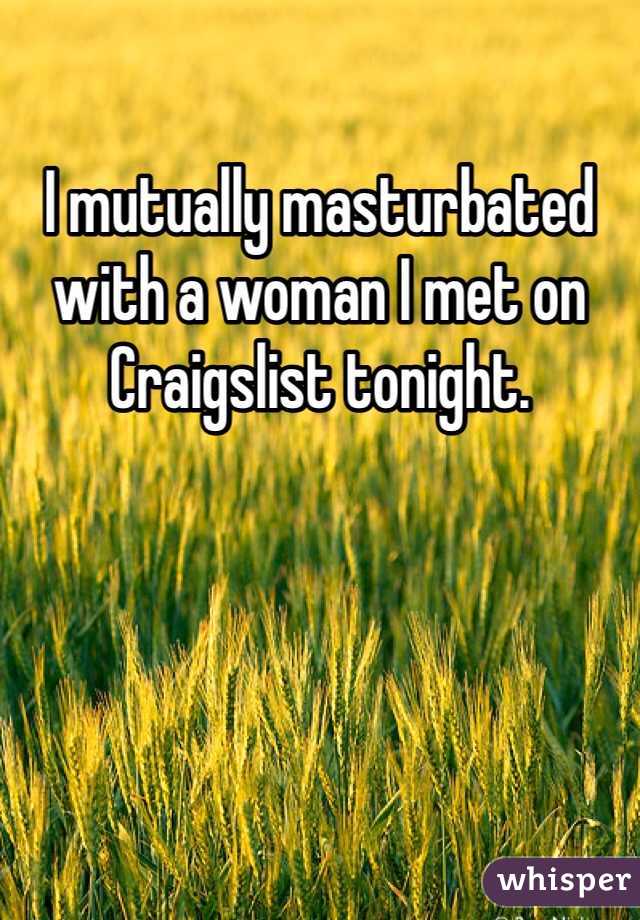 I mutually masturbated with a woman I met on Craigslist tonight. 