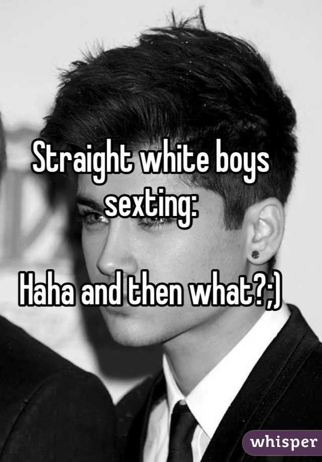 Straight white boys sexting: 

Haha and then what?;)