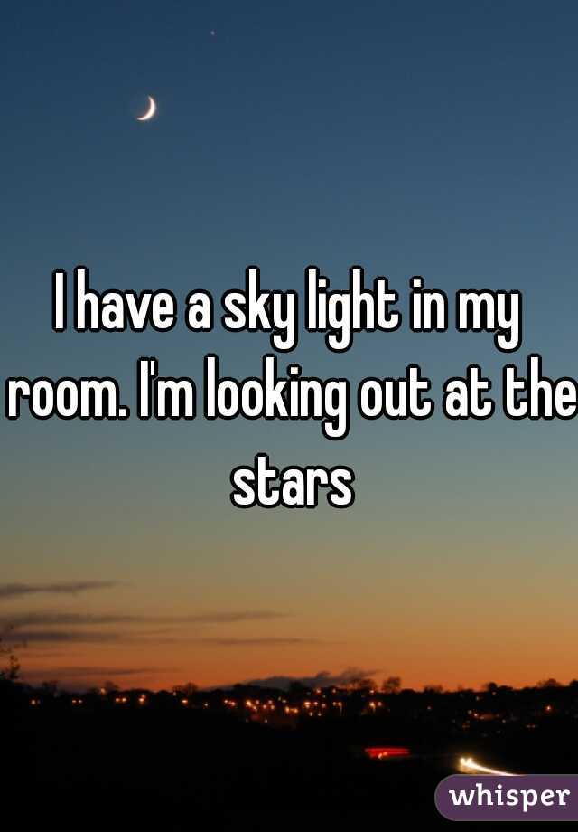 I have a sky light in my room. I'm looking out at the stars