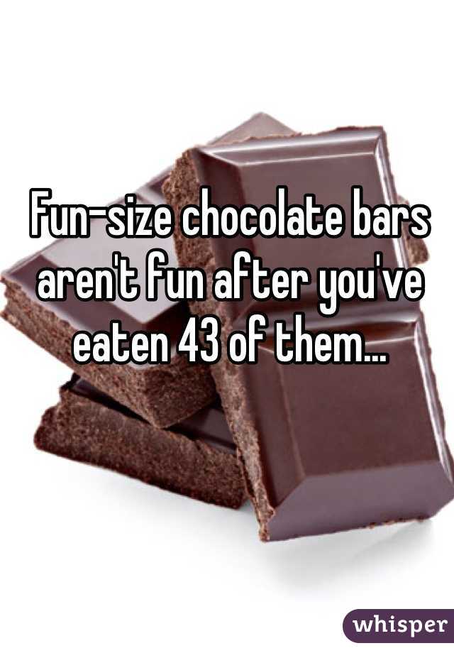 Fun-size chocolate bars aren't fun after you've eaten 43 of them...