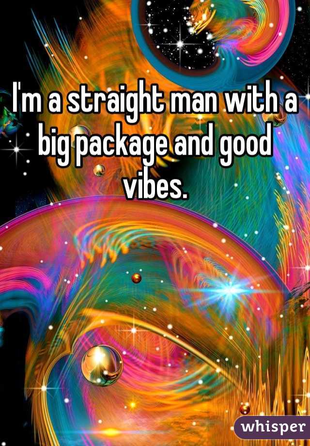 I'm a straight man with a big package and good vibes.