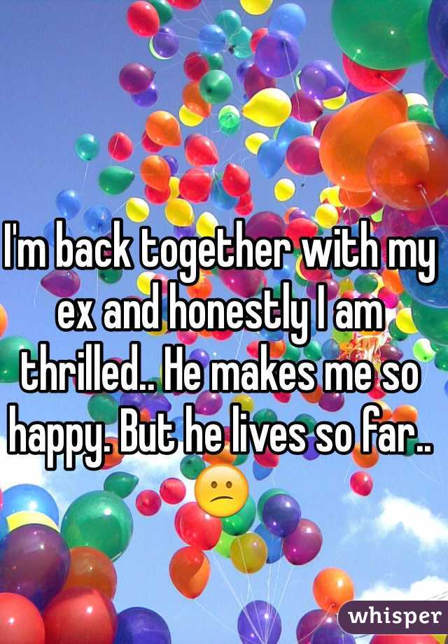 I'm back together with my ex and honestly I am thrilled.. He makes me so happy. But he lives so far..😕