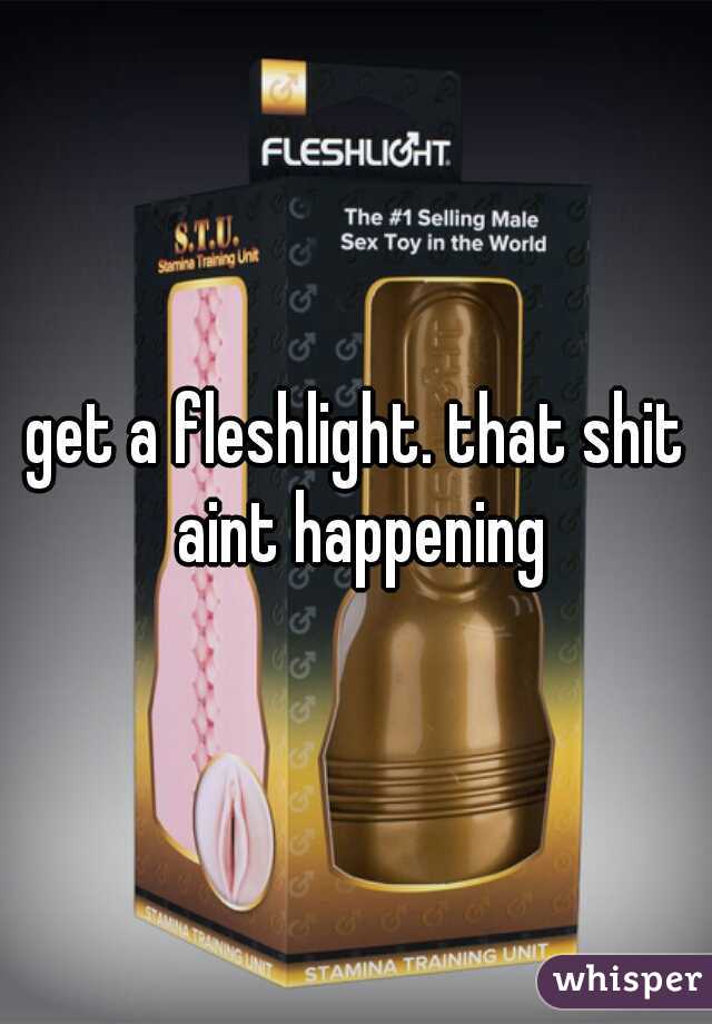 get a fleshlight. that shit aint happening