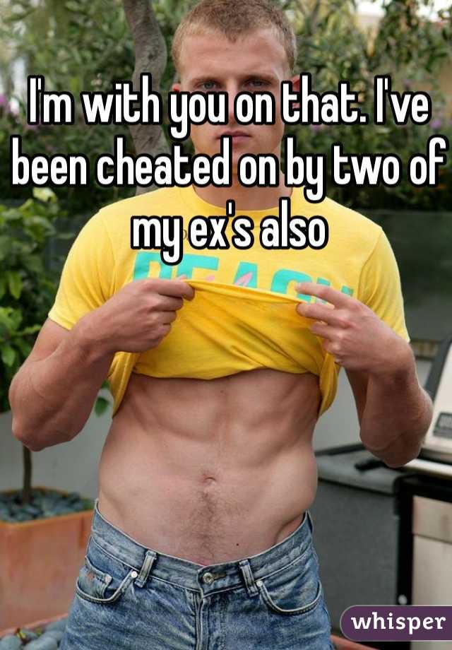 I'm with you on that. I've been cheated on by two of my ex's also