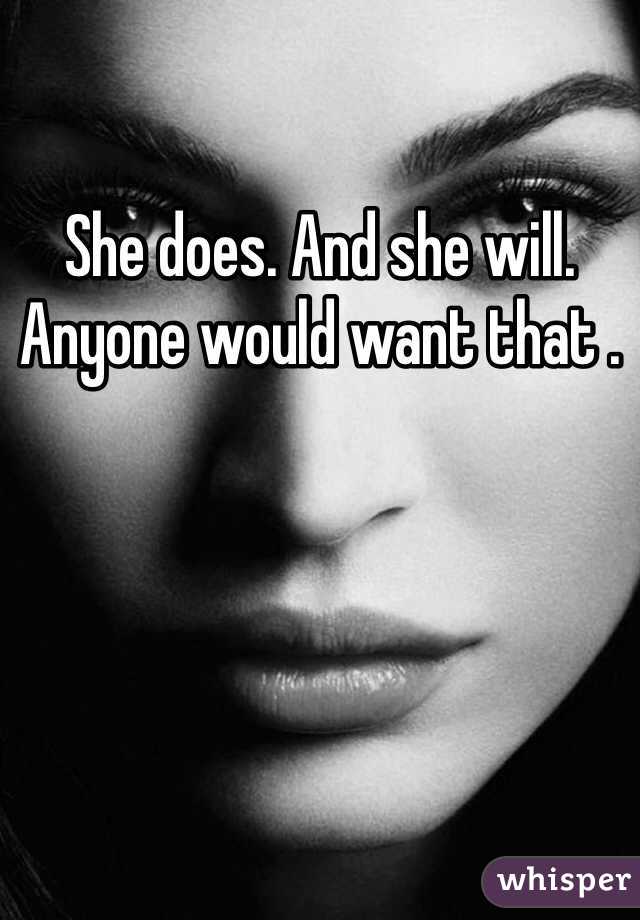 She does. And she will. Anyone would want that .