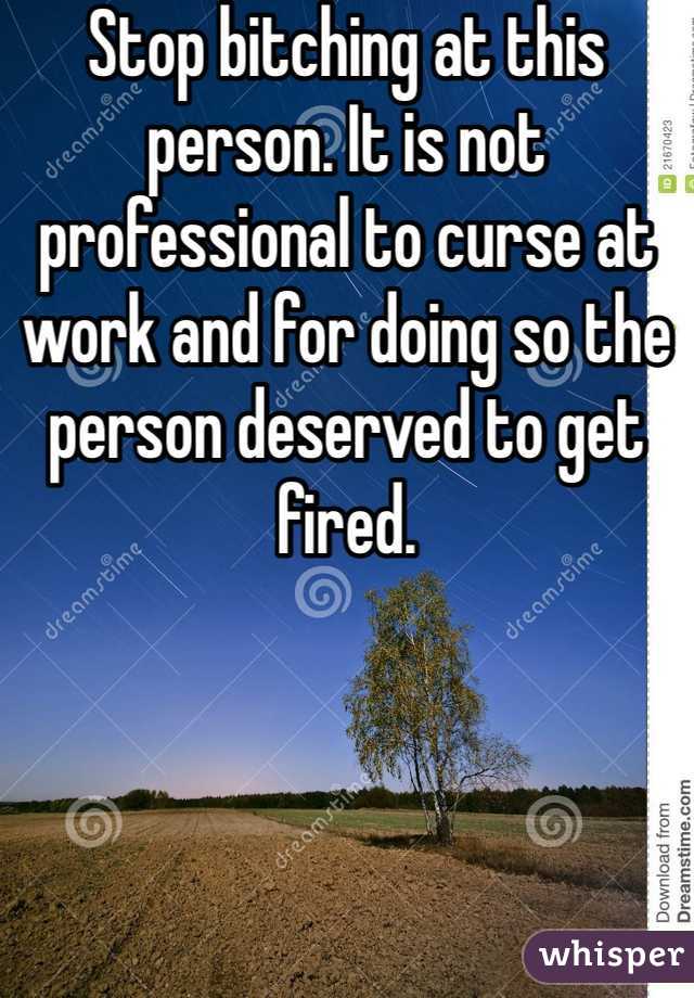 Stop bitching at this person. It is not professional to curse at work and for doing so the person deserved to get fired. 