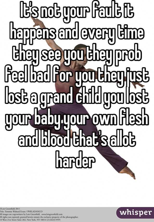 It's not your fault it happens and every time they see you they prob feel bad for you they just lost a grand child you lost your baby your own flesh and blood that's allot harder 