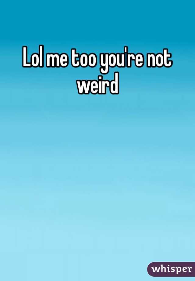 Lol me too you're not weird 