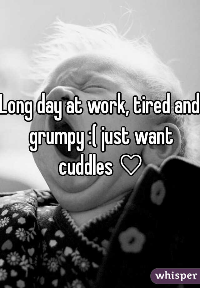 Long day at work, tired and grumpy :( just want cuddles ♡
