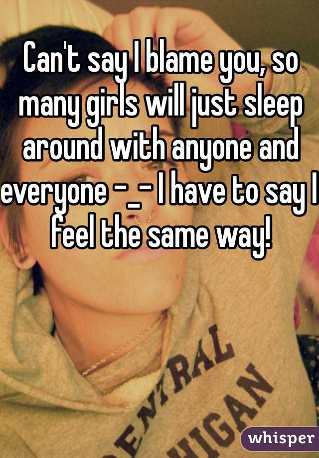 Can't say I blame you, so many girls will just sleep around with anyone and everyone -_- I have to say I feel the same way!