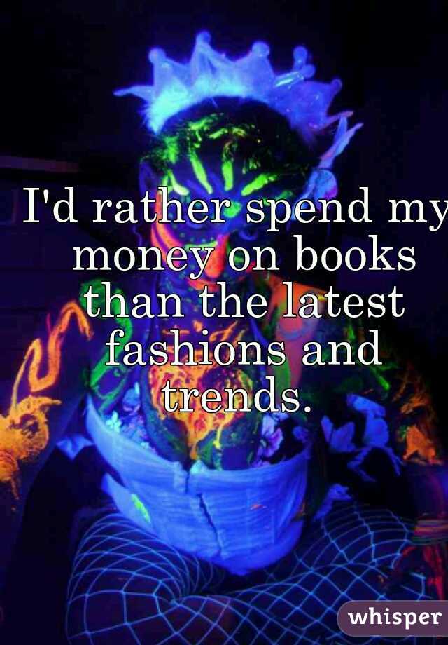 I'd rather spend my money on books than the latest fashions and trends. 