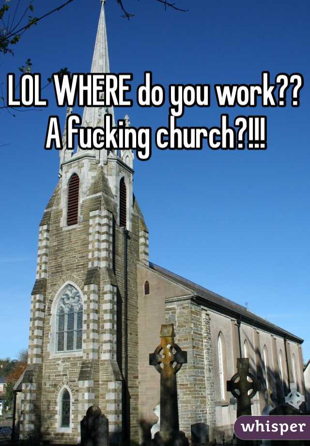 LOL WHERE do you work?? A fucking church?!!!