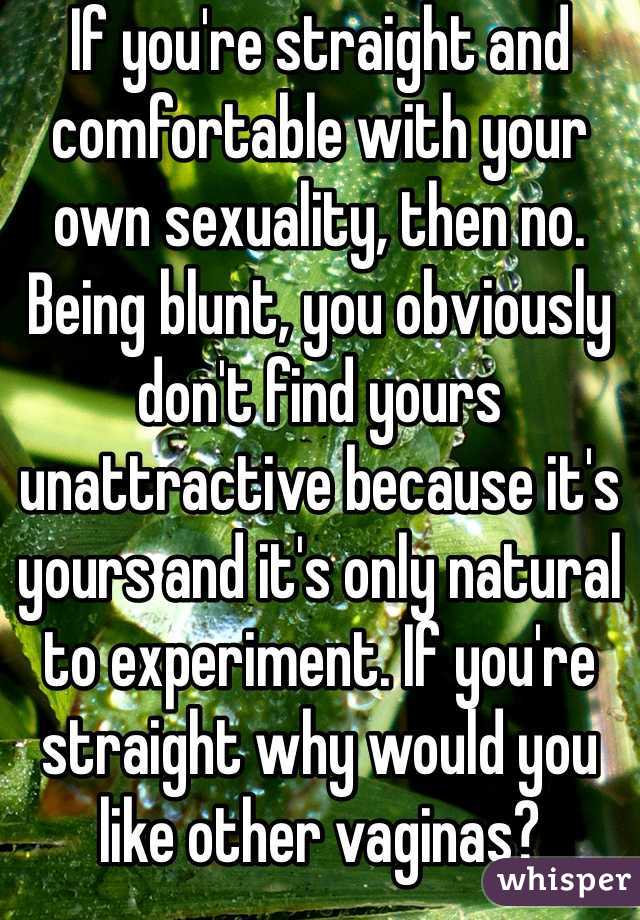 If you're straight and comfortable with your own sexuality, then no. Being blunt, you obviously don't find yours unattractive because it's yours and it's only natural to experiment. If you're straight why would you like other vaginas?