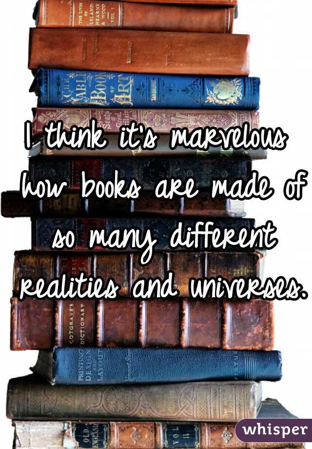I think it's marvelous how books are made of so many different realities and universes.
